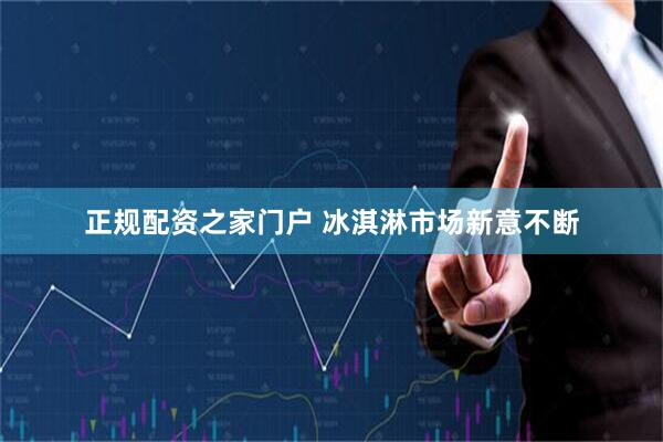 正规配资之家门户 冰淇淋市场新意不断
