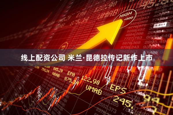 线上配资公司 米兰·昆德拉传记新作上市